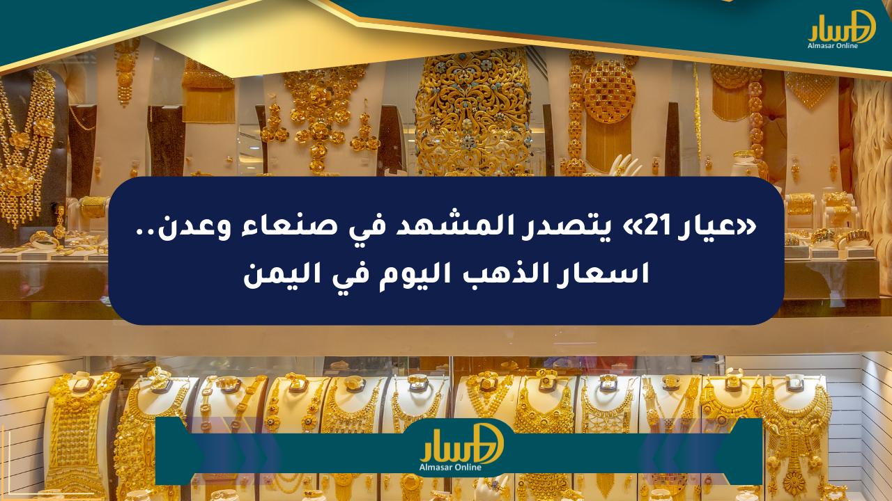 «عيار 21» يتصدر المشهد في صنعاء وعدن.. أسعار الذهب اليوم في اليمن